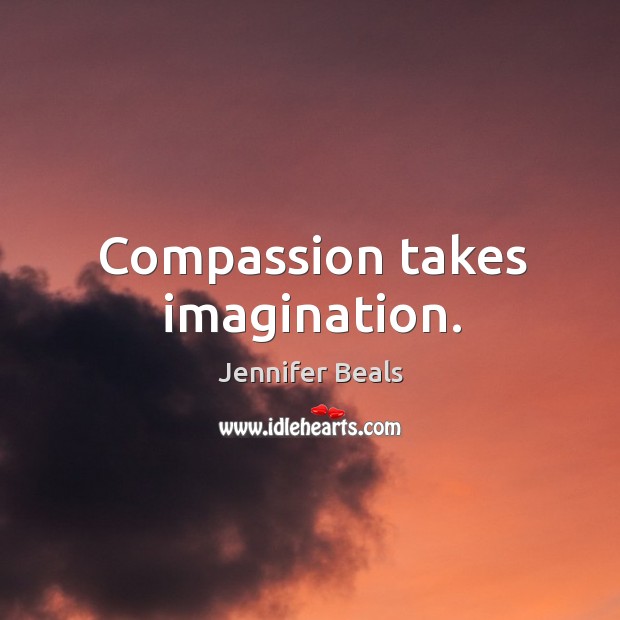 Compassion takes imagination. Jennifer Beals Picture Quote