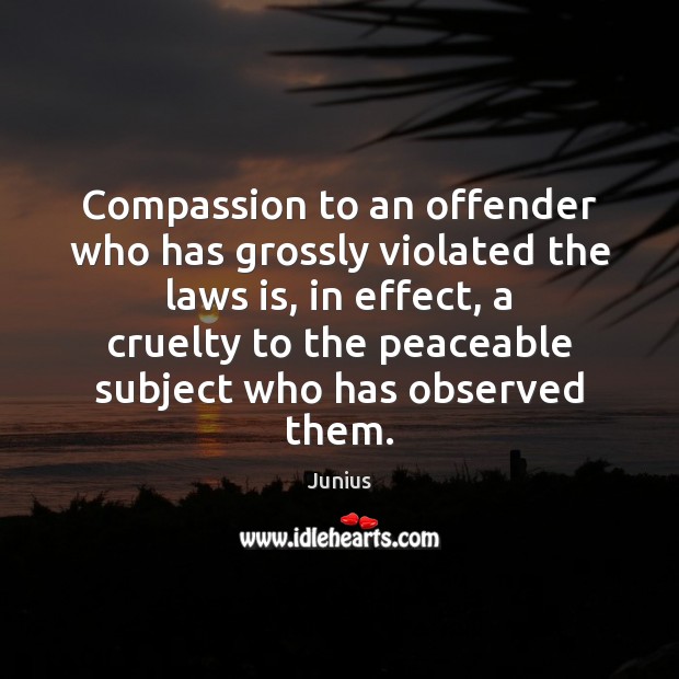 Compassion to an offender who has grossly violated the laws is, in Junius Picture Quote