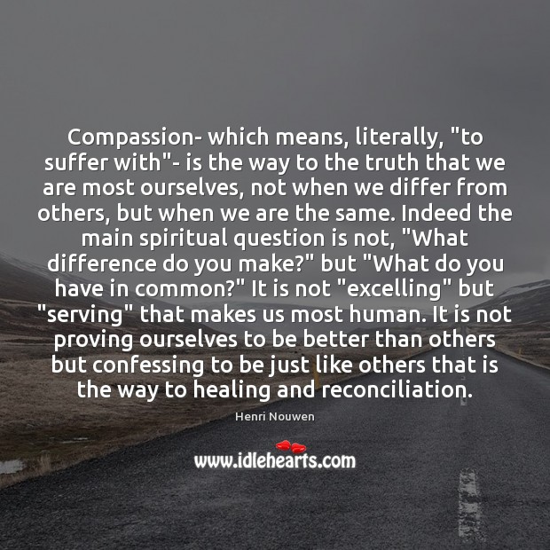 Compassion- which means, literally, “to suffer with”- is the way to Image
