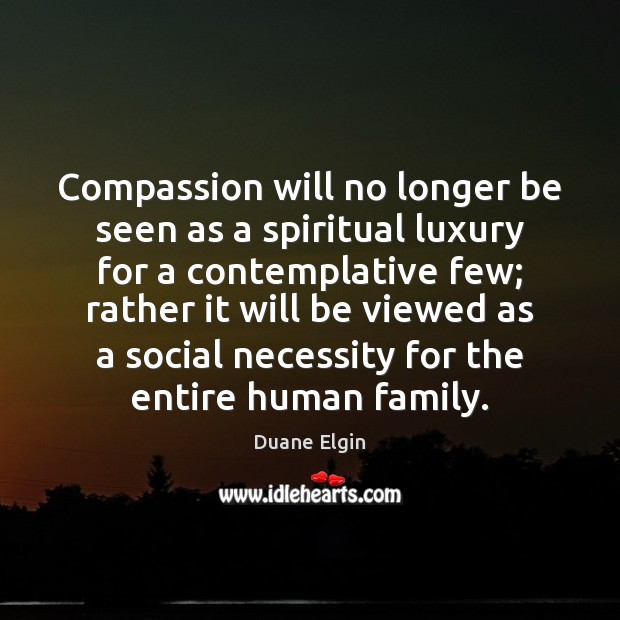 Compassion will no longer be seen as a spiritual luxury for a Duane Elgin Picture Quote