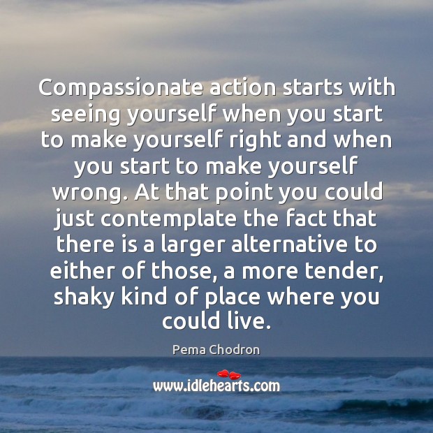 Compassionate action starts with seeing yourself when you start to make yourself Pema Chodron Picture Quote