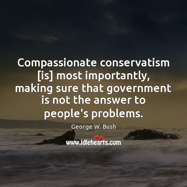 Compassionate conservatism [is] most importantly, making sure that government is not the Image