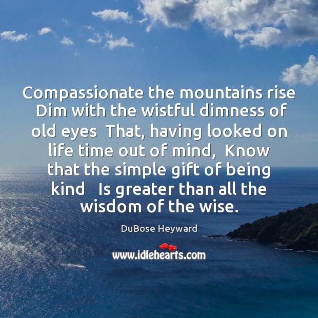 Compassionate the mountains rise  Dim with the wistful dimness of old eyes Wisdom Quotes Image