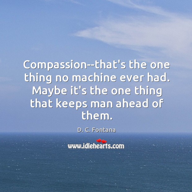 Compassion–that’s the one thing no machine ever had. Maybe it’s the one D. C. Fontana Picture Quote