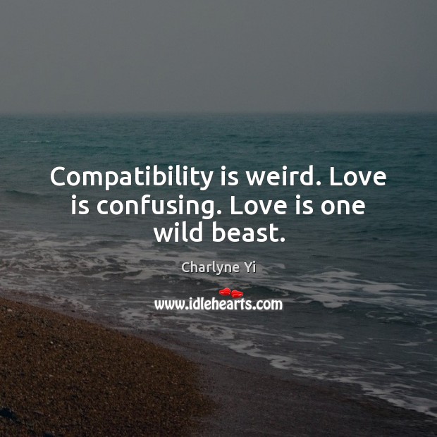 Compatibility is weird. Love is confusing. Love is one wild beast. Charlyne Yi Picture Quote