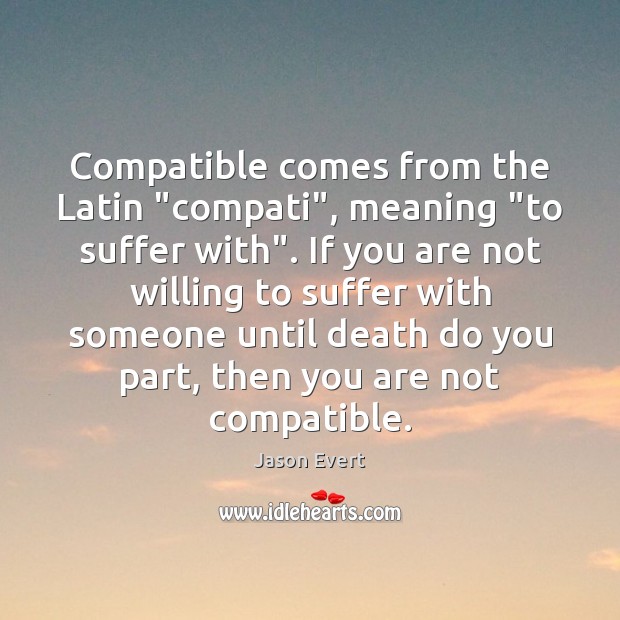 Compatible comes from the Latin “compati”, meaning “to suffer with”. If you Jason Evert Picture Quote