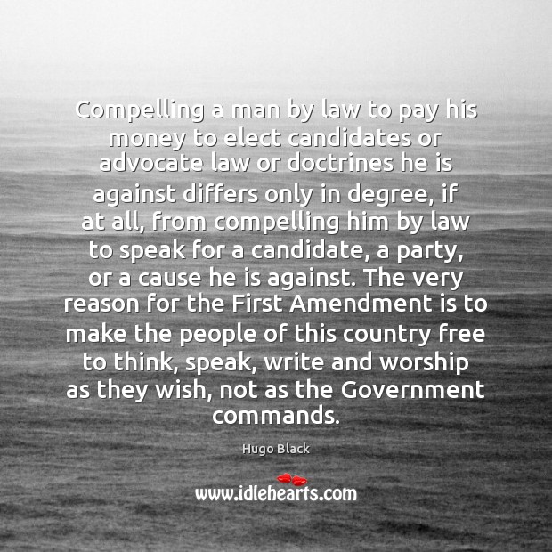Compelling a man by law to pay his money to elect candidates Hugo Black Picture Quote