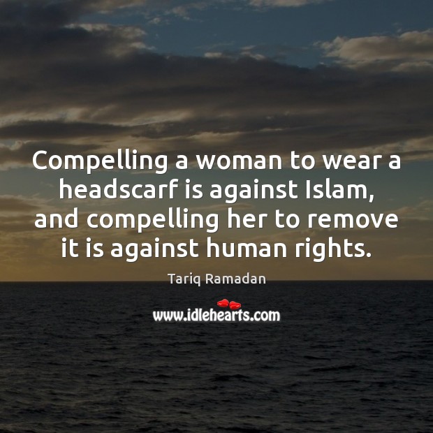 Compelling a woman to wear a headscarf is against Islam, and compelling Image