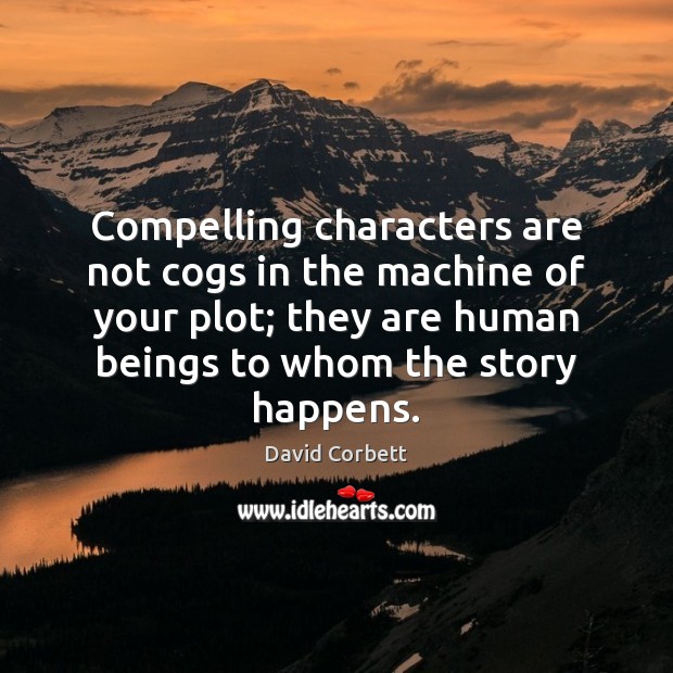 Compelling characters are not cogs in the machine of your plot; they David Corbett Picture Quote