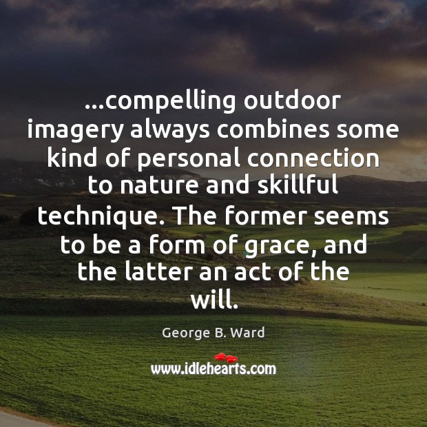 …compelling outdoor imagery always combines some kind of personal connection to nature George B. Ward Picture Quote