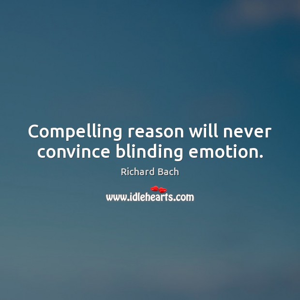 Compelling reason will never convince blinding emotion. Richard Bach Picture Quote