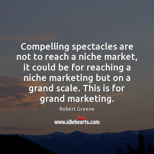 Compelling spectacles are not to reach a niche market, it could be Robert Greene Picture Quote