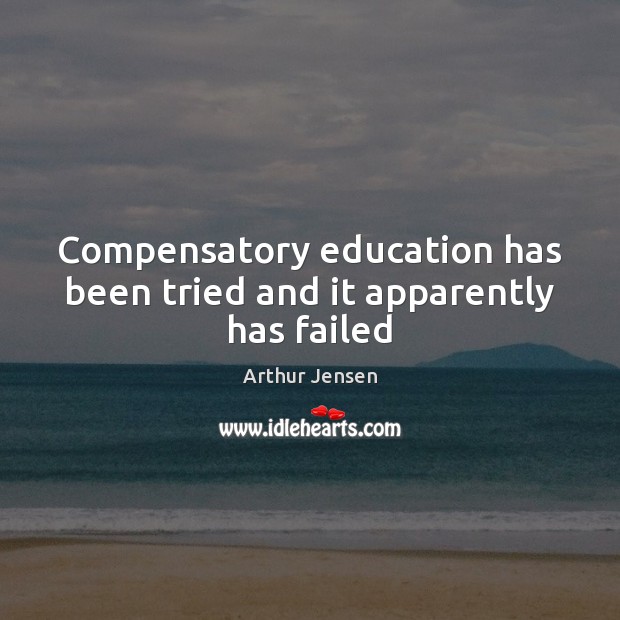 Compensatory education has been tried and it apparently has failed Arthur Jensen Picture Quote