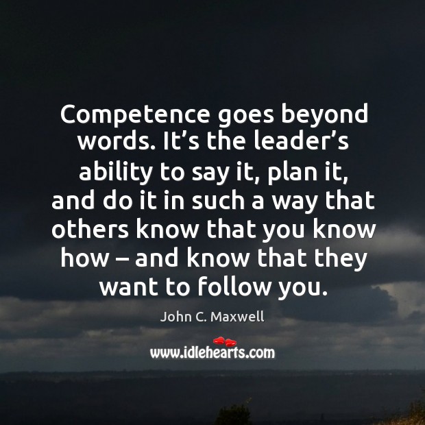 Competence goes beyond words. It’s the leader’s ability to say it, plan it John C. Maxwell Picture Quote