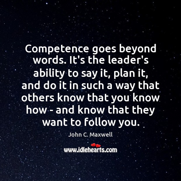 Competence goes beyond words. It’s the leader’s ability to say it, plan John C. Maxwell Picture Quote