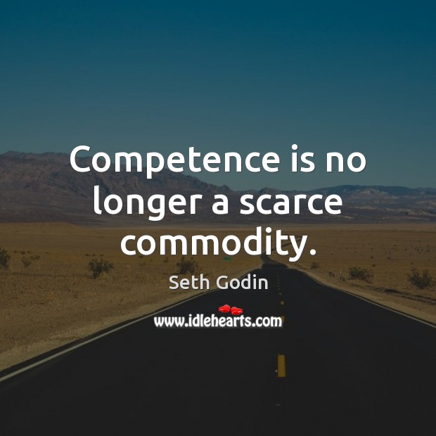 Competence is no longer a scarce commodity. Seth Godin Picture Quote