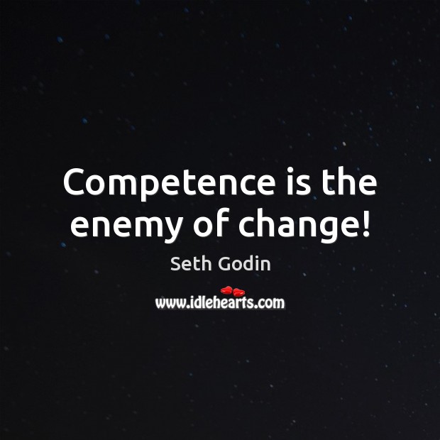 Competence is the enemy of change! Image