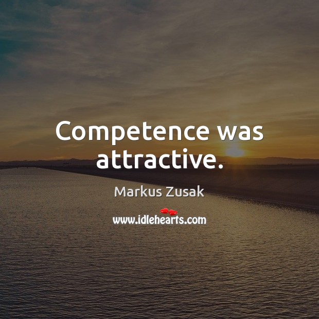 Competence was attractive. Markus Zusak Picture Quote