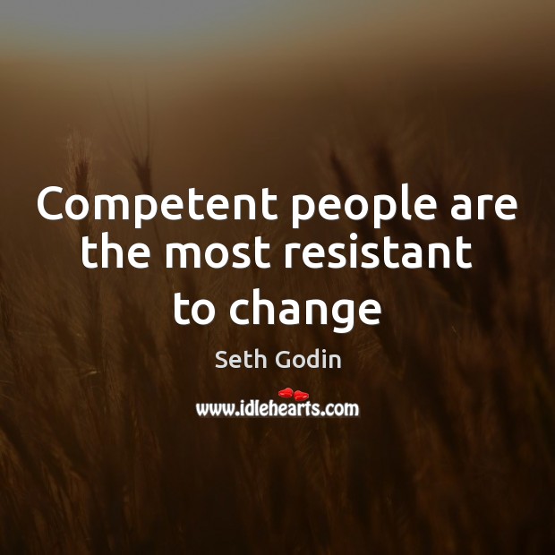 Competent people are the most resistant to change Seth Godin Picture Quote