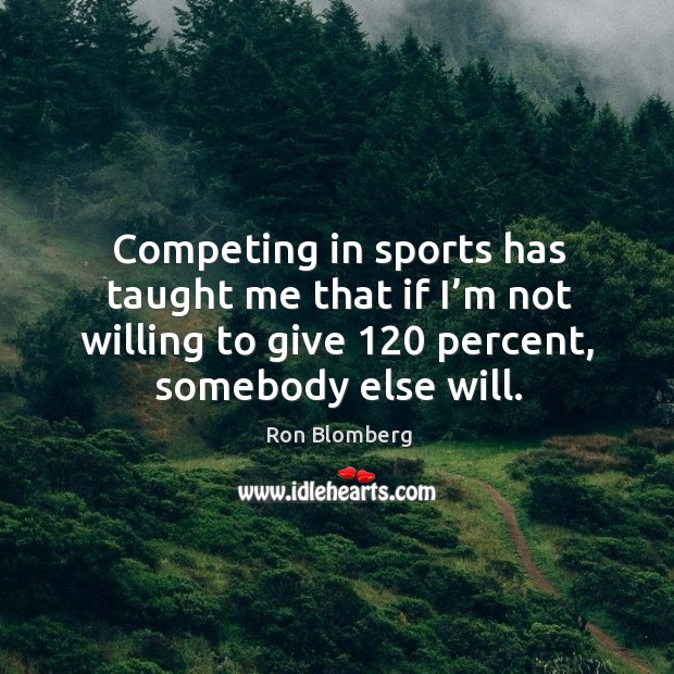 Competing in sports has taught me that if I’m not willing to give 120 percent, somebody else will. Image