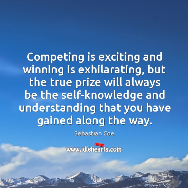 Competing is exciting and winning is exhilarating, but the true prize will Image