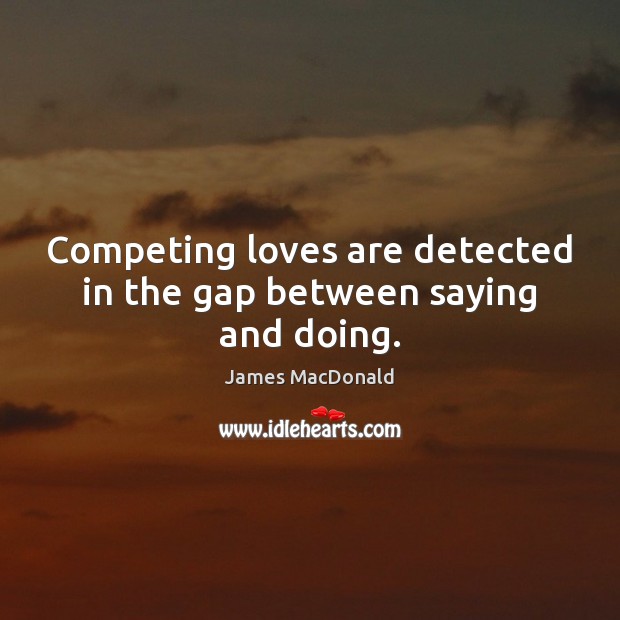Competing loves are detected in the gap between saying and doing. James MacDonald Picture Quote