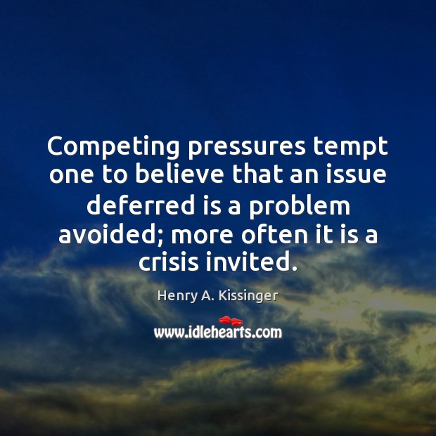 Competing pressures tempt one to believe that an issue deferred is a Henry A. Kissinger Picture Quote