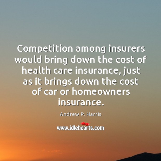 Competition among insurers would bring down the cost of health care insurance Andrew P. Harris Picture Quote