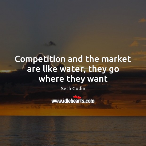 Competition and the market are like water, they go where they want Image