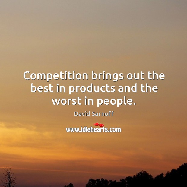 Competition brings out the best in products and the worst in people. Image