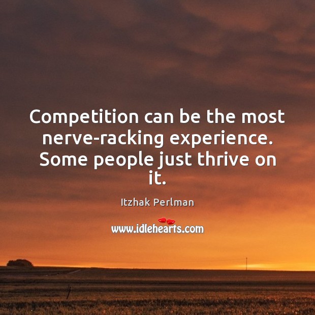 Competition can be the most nerve-racking experience. Some people just thrive on it. Image