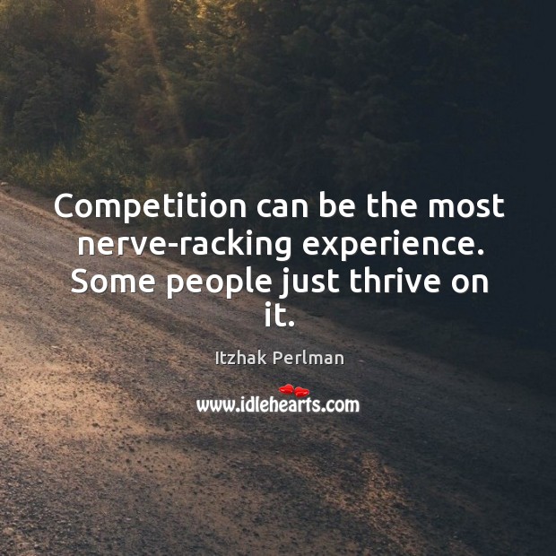 Competition can be the most nerve-racking experience. Some people just thrive on it. Itzhak Perlman Picture Quote