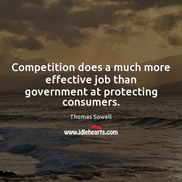 Competition does a much more effective job than government at protecting consumers. Thomas Sowell Picture Quote