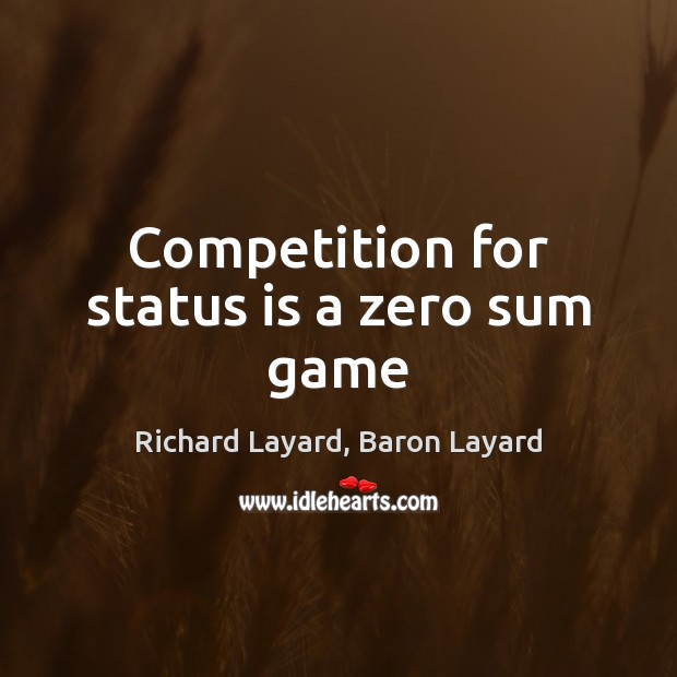Competition for status is a zero sum game Richard Layard, Baron Layard Picture Quote