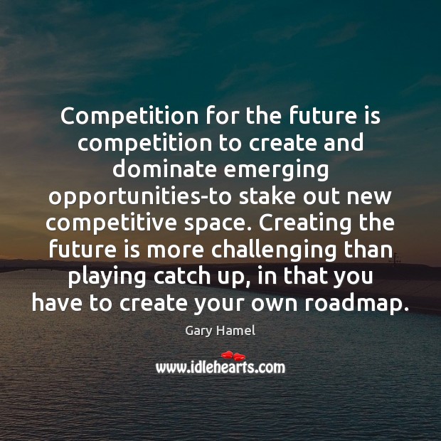 Competition for the future is competition to create and dominate emerging opportunities-to Gary Hamel Picture Quote