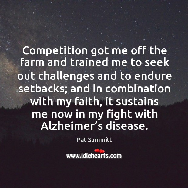 Competition got me off the farm and trained me to seek out challenges and to endure setbacks Pat Summitt Picture Quote