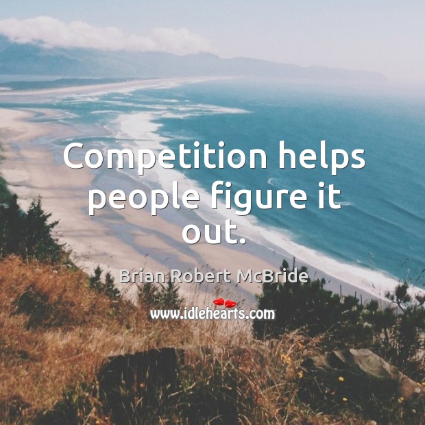 Competition helps people figure it out. Brian Robert McBride Picture Quote