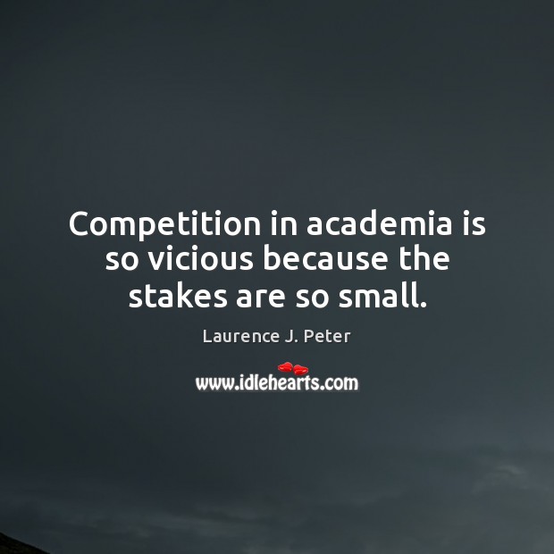 Competition in academia is so vicious because the stakes are so small. Laurence J. Peter Picture Quote