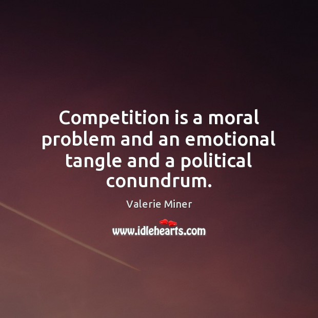 Competition is a moral problem and an emotional tangle and a political conundrum. Valerie Miner Picture Quote