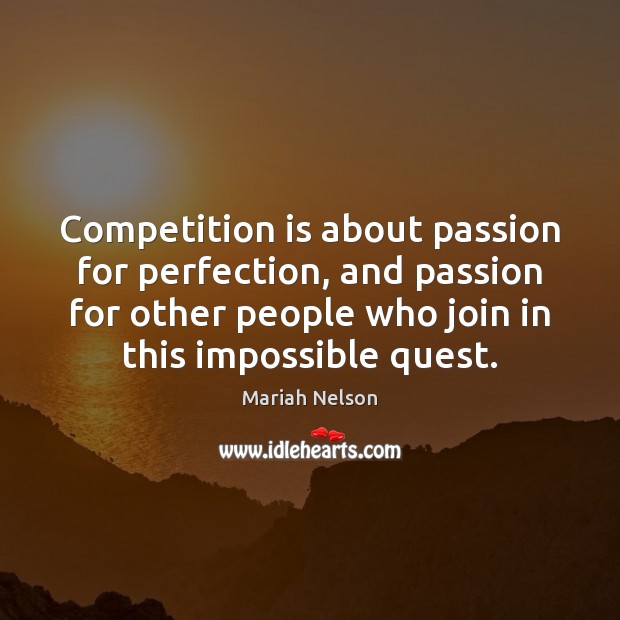 Competition is about passion for perfection, and passion for other people who Mariah Nelson Picture Quote