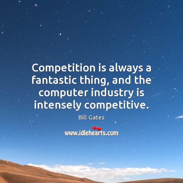 Competition is always a fantastic thing, and the computer industry is intensely Bill Gates Picture Quote