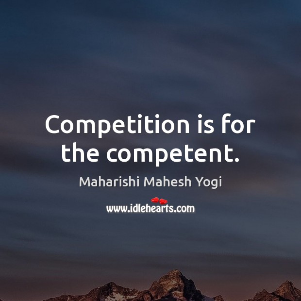 Competition is for the competent. Maharishi Mahesh Yogi Picture Quote