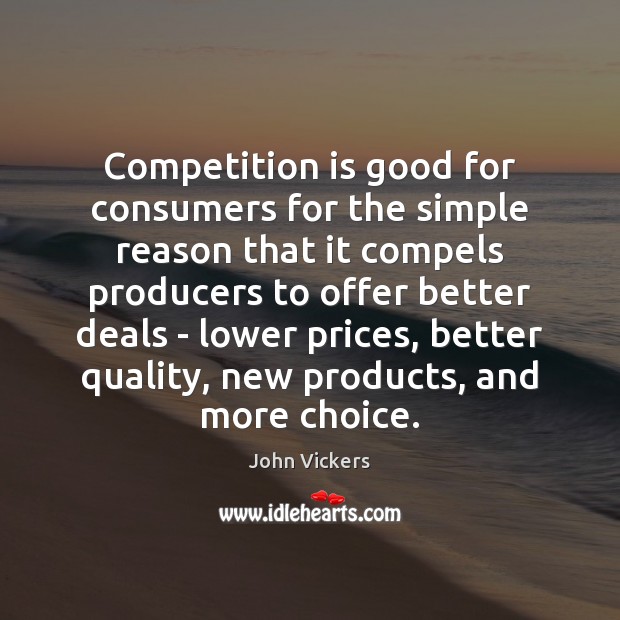 Competition is good for consumers for the simple reason that it compels John Vickers Picture Quote