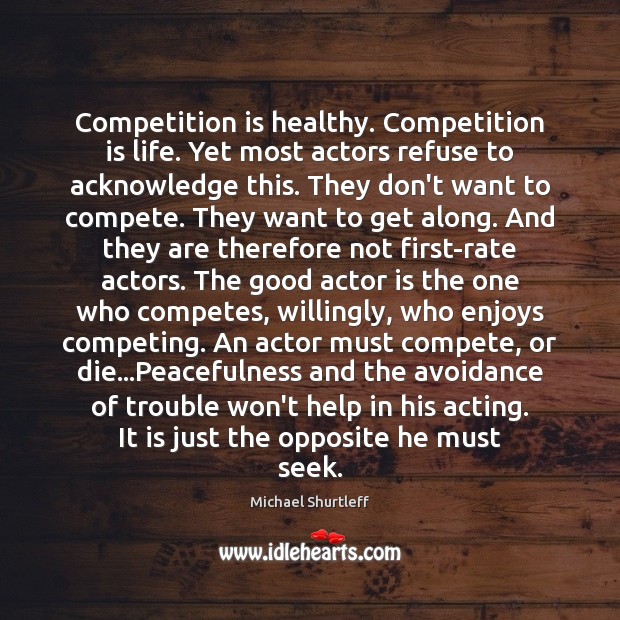 Competition is healthy. Competition is life. Yet most actors refuse to acknowledge Michael Shurtleff Picture Quote