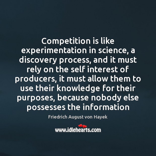 Competition is like experimentation in science, a discovery process, and it must Friedrich August von Hayek Picture Quote