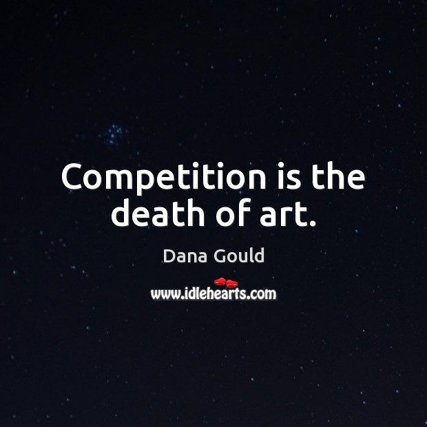 Competition is the death of art. Dana Gould Picture Quote