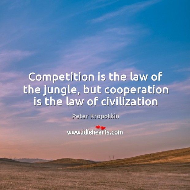 Competition is the law of the jungle, but cooperation is the law of civilization Peter Kropotkin Picture Quote