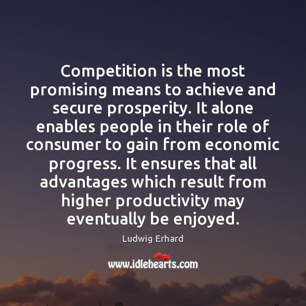 Competition is the most promising means to achieve and secure prosperity. It Ludwig Erhard Picture Quote