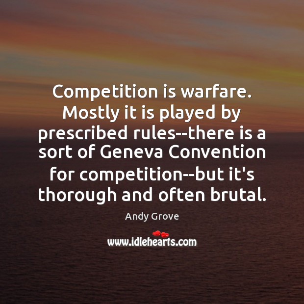 Competition is warfare. Mostly it is played by prescribed rules–there is a Image