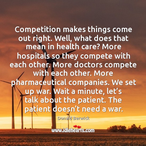 Competition makes things come out right. Well, what does that mean in health care? Donald Berwick Picture Quote